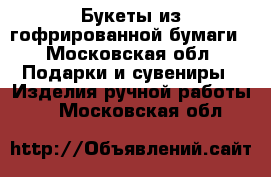 Букеты из гофрированной бумаги - Московская обл. Подарки и сувениры » Изделия ручной работы   . Московская обл.